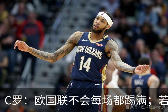 C罗：欧国联不会每场都踢满；若葡萄牙不需要我，离开没问题